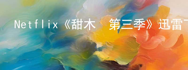 曾潤發的動漫綜藝大全,Netflix《甜木蘭第三季》迅雷下載/在線觀看/百度云-都市/情感-美劇天堂